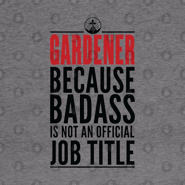 Gardener Because Badass Is Not An Official Title by GraphicsGarageProject